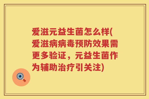爱滋元益生菌怎么样(爱滋效果需更多验证,元益生菌作为辅助引关注) 爱滋元益生菌怎么样(爱滋效果需更多验证,元益生菌作为辅助引关注)
