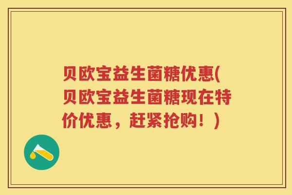 贝欧宝益生菌糖优惠(贝欧宝益生菌糖现在特价优惠,赶紧抢购!) 贝欧宝益生菌糖优惠(贝欧宝益生菌糖现在特价优惠,赶紧抢购!)