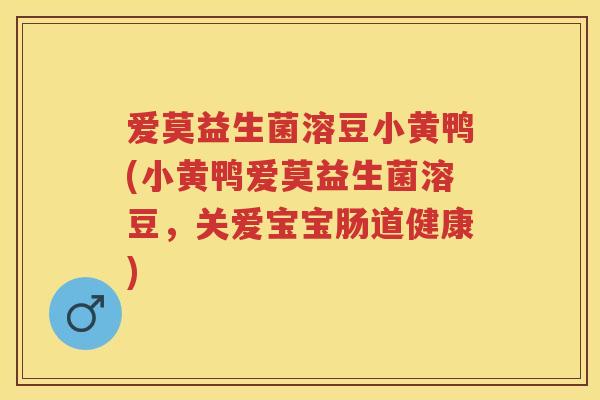 爱莫益生菌溶豆小黄鸭(小黄鸭爱莫益生菌溶豆,关爱宝宝肠道健康) 爱莫益生菌溶豆小黄鸭(小黄鸭爱莫益生菌溶豆,关爱宝宝肠道健康)