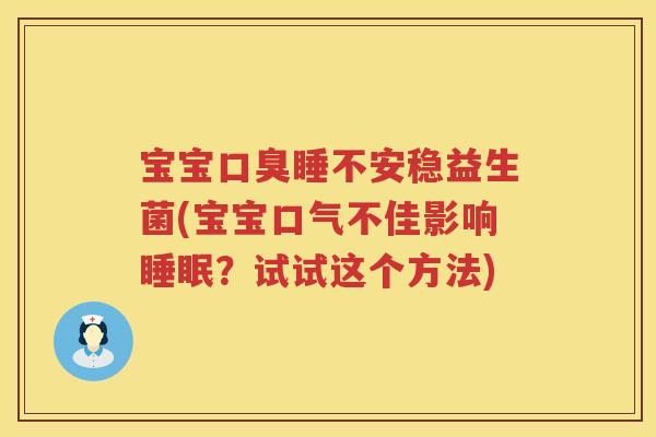 宝宝睡不安稳益生菌(宝宝口气不佳影响?试试这个方法) 宝宝睡不安稳益生菌(宝宝口气不佳影响?试试这个方法)