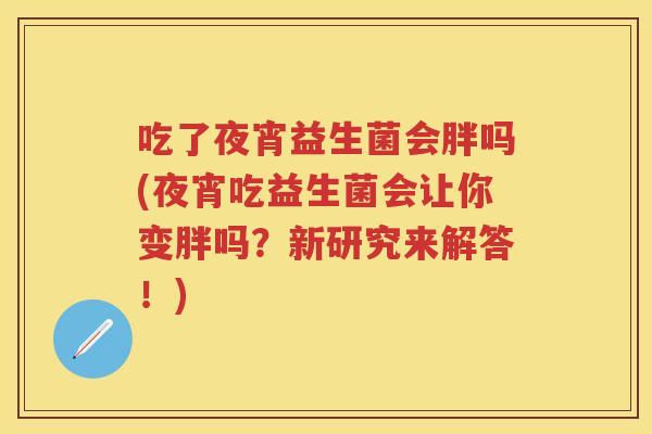 吃了夜宵益生菌会胖吗(夜宵吃益生菌会让你变胖吗？新研究来解答！)