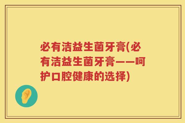 必有洁益生菌牙膏(必有洁益生菌牙膏——呵护口腔健康的选择) 必有洁益生菌牙膏(必有洁益生菌牙膏——呵护口腔健康的选择)