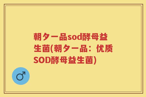 朝夕一品sod酵母益生菌(朝夕一品：优质SOD酵母益生菌)