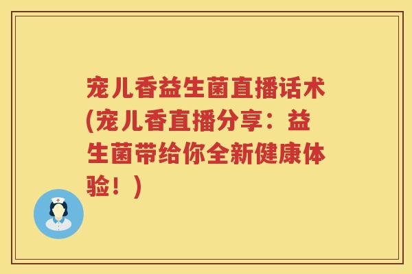 宠儿香益生菌直播话术(宠儿香直播分享:益生菌带给你全新健康体验!) 宠儿香益生菌直播话术(宠儿香直播分享:益生菌带给你全新健康体验!)
