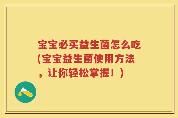 宝宝必买益生菌怎么吃(宝宝益生菌使用方法,让你轻松掌握!) 宝宝必买益生菌怎么吃(宝宝益生菌使用方法,让你轻松掌握!)