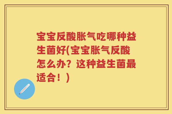 宝宝反酸吃哪种益生菌好(宝宝反酸怎么办?这种益生菌适合!) 宝宝反酸吃哪种益生菌好(宝宝反酸怎么办?这种益生菌适合!)