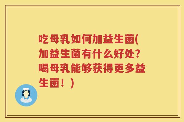 吃母乳如何加益生菌(加益生菌有什么好处?喝母乳能够获得更多益生菌!) 吃母乳如何加益生菌(加益生菌有什么好处?喝母乳能够获得更多益生菌!)