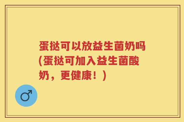 蛋挞可以放益生菌奶吗(蛋挞可加入益生菌酸奶,更健康!) 蛋挞可以放益生菌奶吗(蛋挞可加入益生菌酸奶,更健康!)