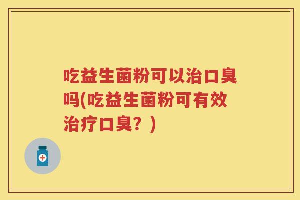 吃益生菌粉可以吗(吃益生菌粉可有效?) 吃益生菌粉可以吗(吃益生菌粉可有效?)