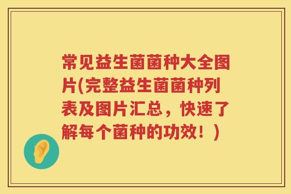 常见益生菌菌种大全图片(完整益生菌菌种列表及图片汇总，快速了解每个菌种的功效！)