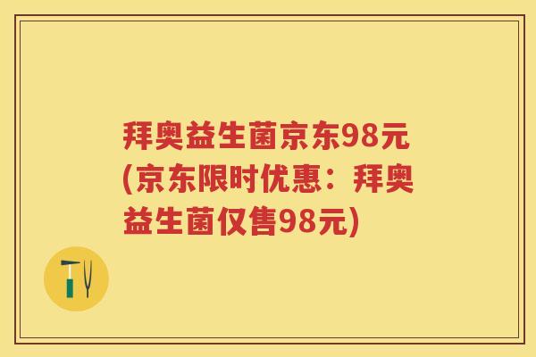 拜奥益生菌京东98元(京东限时优惠：拜奥益生菌仅售98元)