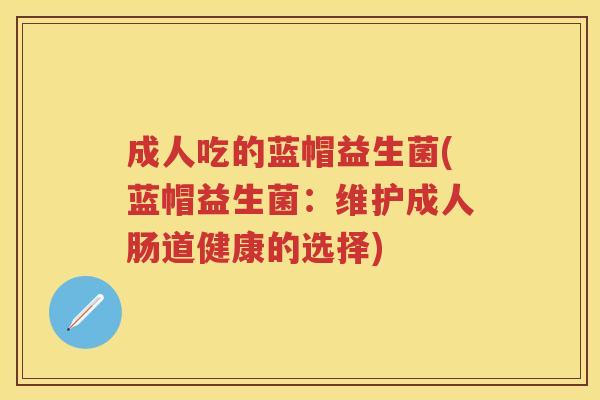 成人吃的蓝帽益生菌(蓝帽益生菌：维护成人肠道健康的选择)