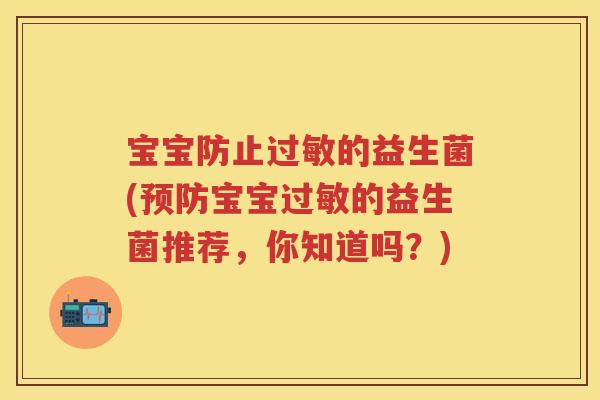 宝宝防止的益生菌(宝宝的益生菌推荐,你知道吗?) 宝宝防止的益生菌(宝宝的益生菌推荐,你知道吗?)