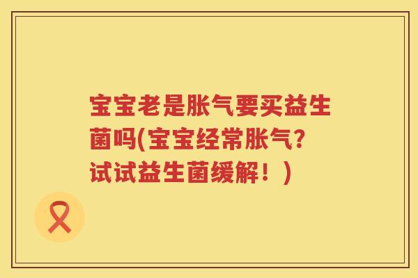 宝宝老是要买益生菌吗(宝宝经常?试试益生菌缓解!) 宝宝老是要买益生菌吗(宝宝经常?试试益生菌缓解!)