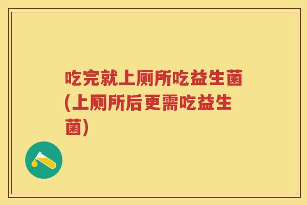 吃完就上厕所吃益生菌(上厕所后更需吃益生菌)