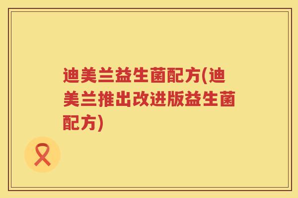 迪美兰益生菌配方(迪美兰推出改进版益生菌配方) 迪美兰益生菌配方(迪美兰推出改进版益生菌配方)