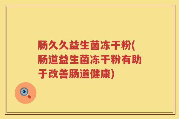 肠久久益生菌冻干粉(肠道益生菌冻干粉有助于改善肠道健康) 肠久久益生菌冻干粉(肠道益生菌冻干粉有助于改善肠道健康)