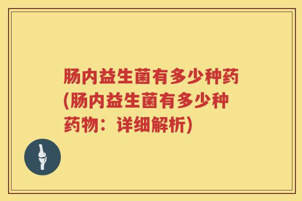 肠内益生菌有多少种药(肠内益生菌有多少种:详细解析) 肠内益生菌有多少种药(肠内益生菌有多少种:详细解析)