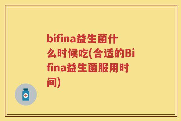 bifina益生菌什么时候吃(合适的Bifina益生菌服用时间) bifina益生菌什么时候吃(合适的Bifina益生菌服用时间)