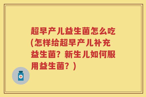 超早产儿益生菌怎么吃(怎样给超早产儿补充益生菌?新生儿如何服用益生菌?) 超早产儿益生菌怎么吃(怎样给超早产儿补充益生菌?新生儿如何服用益生菌?)