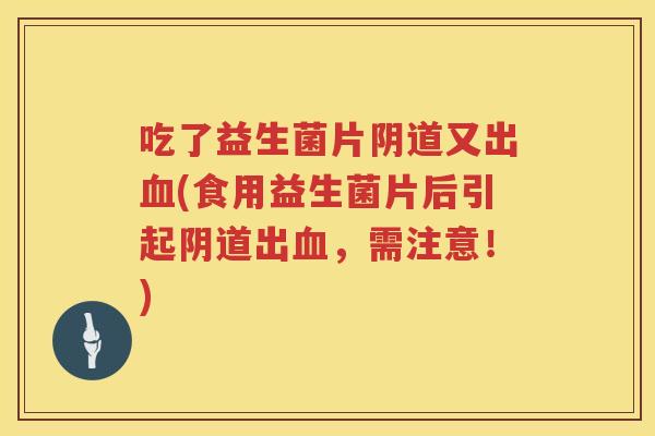 吃了益生菌片又出(食用益生菌片后引起出,需注意!) 吃了益生菌片又出(食用益生菌片后引起出,需注意!)