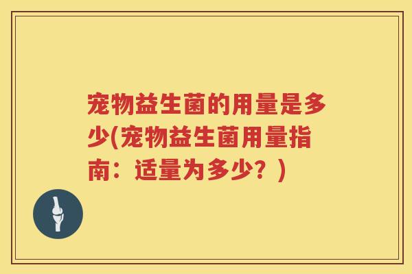 宠物益生菌的用量是多少(宠物益生菌用量指南:适量为多少?) 宠物益生菌的用量是多少(宠物益生菌用量指南:适量为多少?)