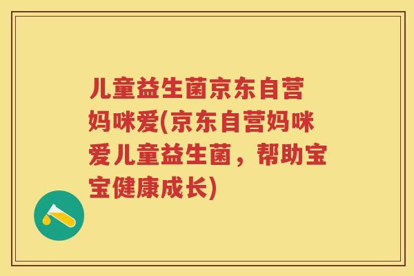 儿童益生菌京东自营 妈咪爱(京东自营妈咪爱儿童益生菌,帮助宝宝健康成长) 儿童益生菌京东自营 妈咪爱(京东自营妈咪爱儿童益生菌,帮助宝宝健康成长)