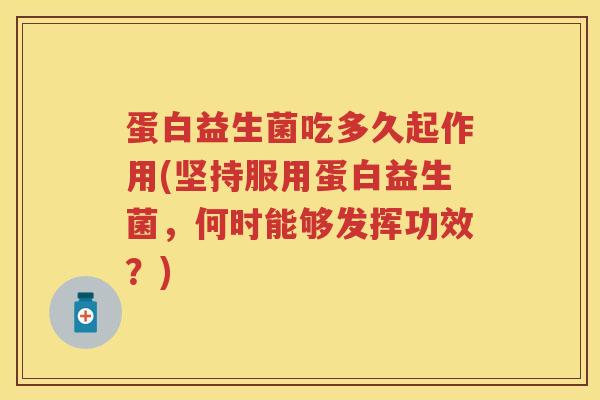 蛋白益生菌吃多久起作用(坚持服用蛋白益生菌,何时能够发挥功效?) 蛋白益生菌吃多久起作用(坚持服用蛋白益生菌,何时能够发挥功效?)