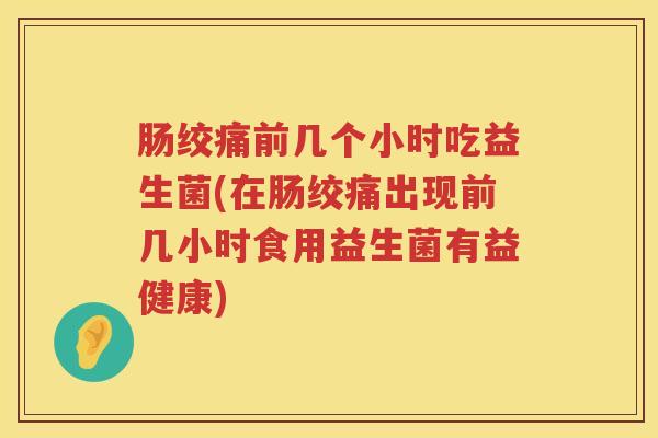肠绞痛前几个小时吃益生菌(在肠绞痛出现前几小时食用益生菌有益健康) 肠绞痛前几个小时吃益生菌(在肠绞痛出现前几小时食用益生菌有益健康)