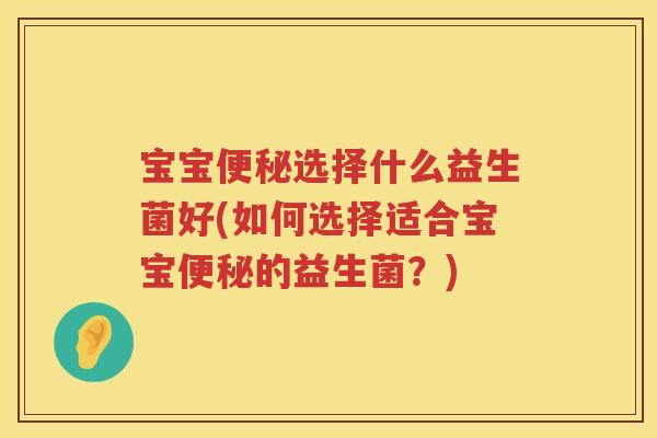 宝宝选择什么益生菌好(如何选择适合宝宝的益生菌?) 宝宝选择什么益生菌好(如何选择适合宝宝的益生菌?)