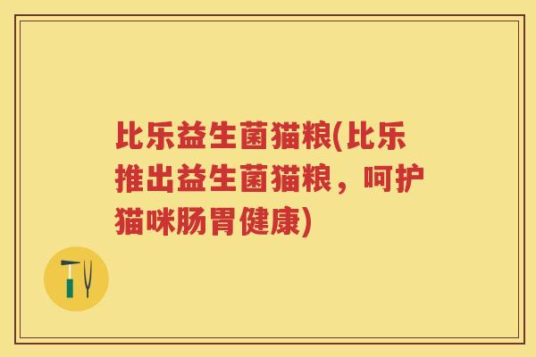 比乐益生菌猫粮(比乐推出益生菌猫粮,呵护猫咪肠胃健康) 比乐益生菌猫粮(比乐推出益生菌猫粮,呵护猫咪肠胃健康)