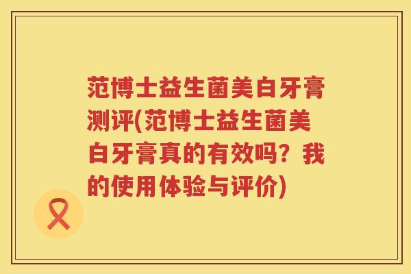 范博士益生菌美白牙膏测评(范博士益生菌美白牙膏真的有效吗？我的使用体验与评价)