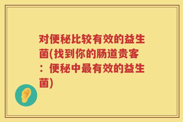 对比较有效的益生菌(找到你的肠道贵客：中有效的益生菌)