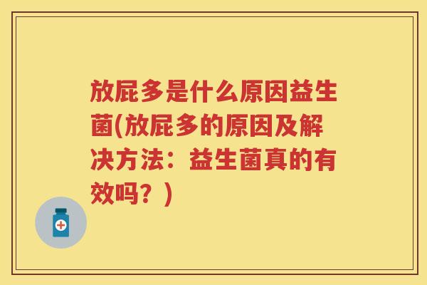 放屁多是什么原因益生菌(放屁多的原因及解决方法:益生菌真的有效吗?) 放屁多是什么原因益生菌(放屁多的原因及解决方法:益生菌真的有效吗?)
