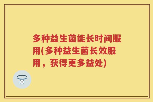 多种益生菌能长时间服用(多种益生菌长效服用，获得更多益处)