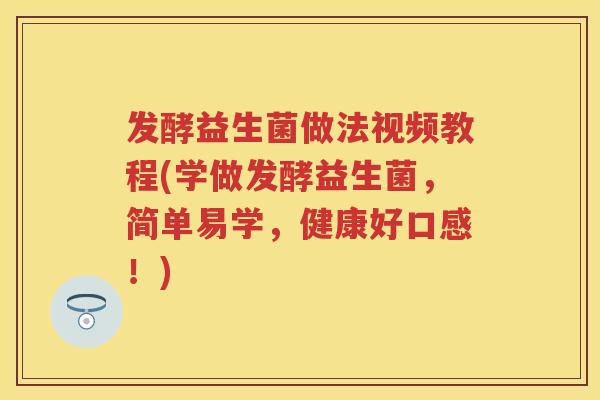 发酵益生菌做法视频教程(学做发酵益生菌,简单易学,健康好口感!) 发酵益生菌做法视频教程(学做发酵益生菌,简单易学,健康好口感!)