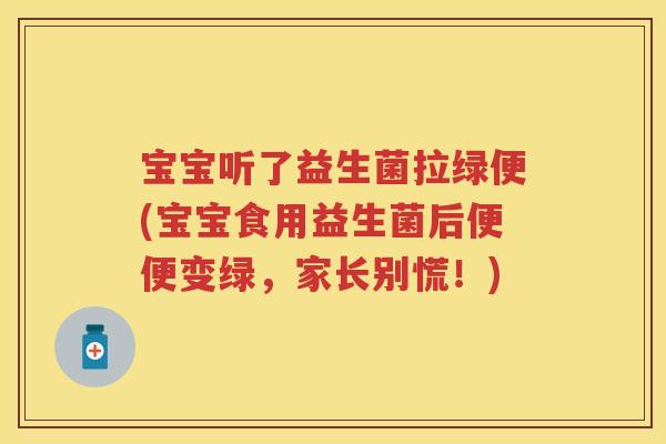 宝宝听了益生菌拉绿便(宝宝食用益生菌后便便变绿,家长别慌!) 宝宝听了益生菌拉绿便(宝宝食用益生菌后便便变绿,家长别慌!)