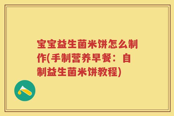 宝宝益生菌米饼怎么制作(手制营养早餐:自制益生菌米饼教程) 宝宝益生菌米饼怎么制作(手制营养早餐:自制益生菌米饼教程)