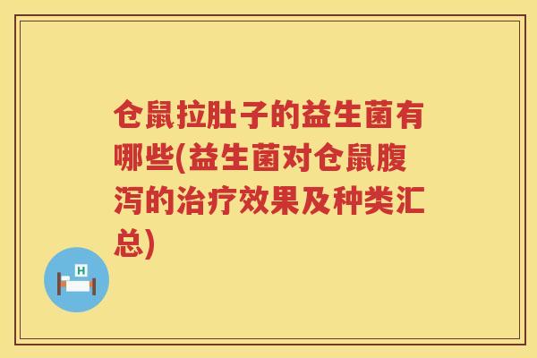 仓鼠拉肚子的益生菌有哪些(益生菌对仓鼠的效果及种类汇总) 仓鼠拉肚子的益生菌有哪些(益生菌对仓鼠的效果及种类汇总)