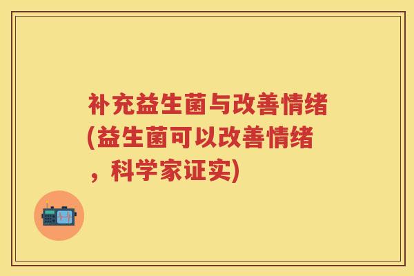 补充益生菌与改善情绪(益生菌可以改善情绪，科学家证实)