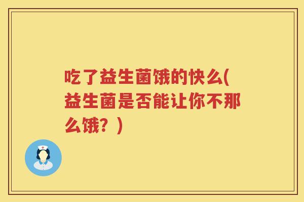 吃了益生菌饿的快么(益生菌是否能让你不那么饿？)