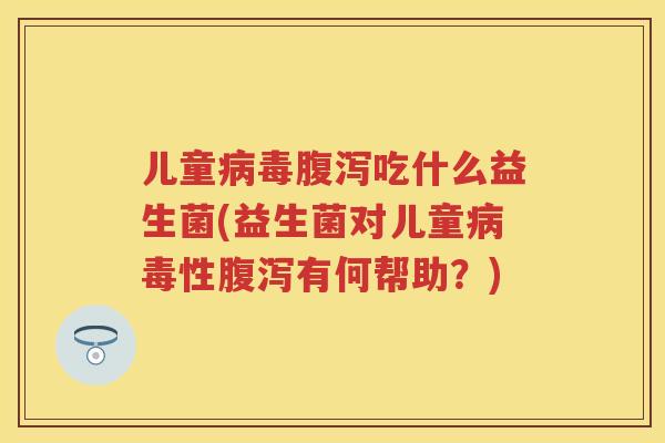 儿童吃什么益生菌(益生菌对儿童性有何帮助？)