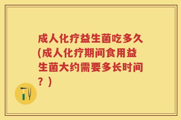 成人益生菌吃多久(成人期间食用益生菌大约需要多长时间?) 成人益生菌吃多久(成人期间食用益生菌大约需要多长时间?)