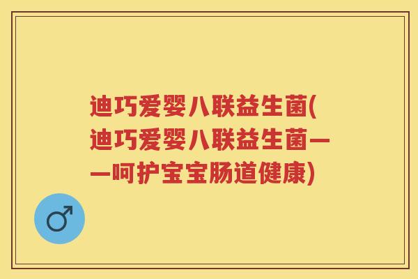 迪巧爱婴八联益生菌(迪巧爱婴八联益生菌——呵护宝宝肠道健康) 迪巧爱婴八联益生菌(迪巧爱婴八联益生菌——呵护宝宝肠道健康)