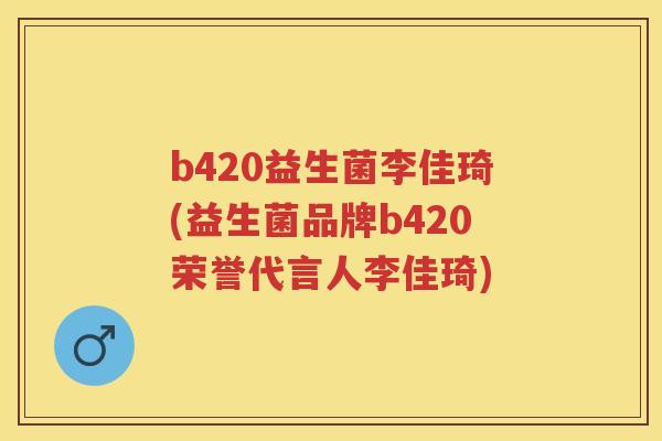 b420益生菌李佳琦(益生菌品牌b420荣誉代言人李佳琦) b420益生菌李佳琦(益生菌品牌b420荣誉代言人李佳琦)