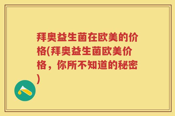 拜奥益生菌在欧美的价格(拜奥益生菌欧美价格,你所不知道的秘密) 拜奥益生菌在欧美的价格(拜奥益生菌欧美价格,你所不知道的秘密)