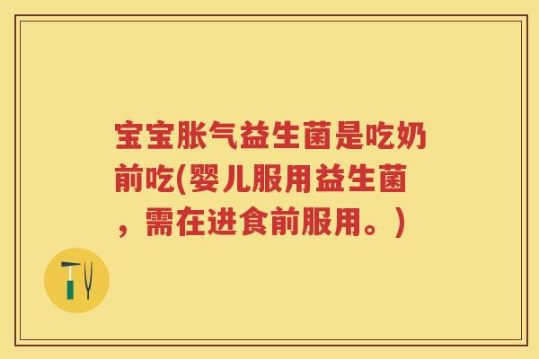 宝宝益生菌是吃奶前吃(婴儿服用益生菌,需在进食前服用。) 宝宝益生菌是吃奶前吃(婴儿服用益生菌,需在进食前服用。)