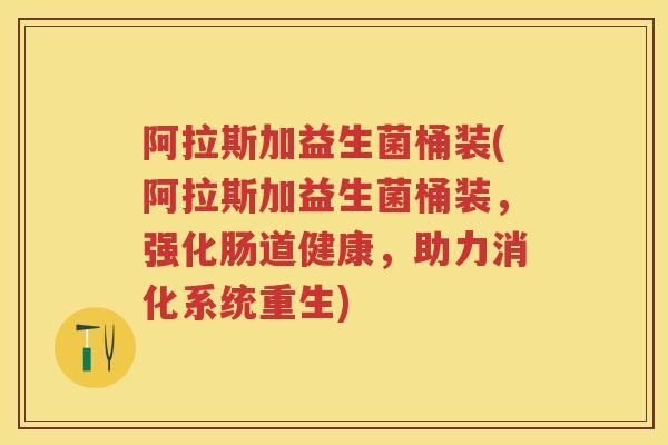 阿拉斯加益生菌桶装(阿拉斯加益生菌桶装，强化肠道健康，助力消化系统重生)
