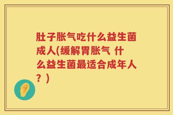 肚子吃什么益生菌成人(缓解胃 什么益生菌适合成年人?) 肚子吃什么益生菌成人(缓解胃 什么益生菌适合成年人?)