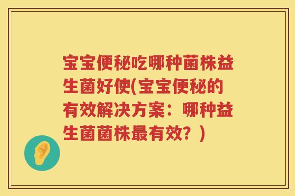 宝宝吃哪种菌株益生菌好使(宝宝的有效解决方案:哪种益生菌菌株有效?) 宝宝吃哪种菌株益生菌好使(宝宝的有效解决方案:哪种益生菌菌株有效?)